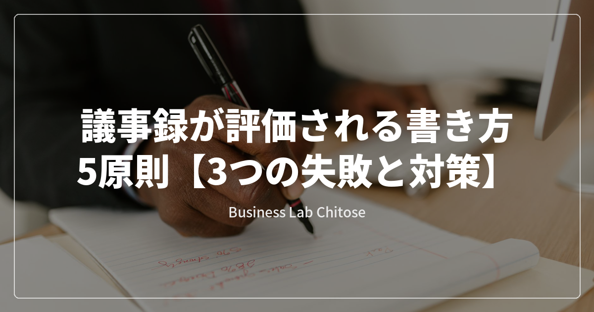 議事録が評価される書き方5原則【3つの失敗と対策】